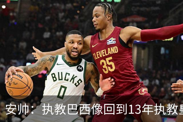 安帅：执教巴西像回到13年执教皇马；内马尔能赶上小组赛第二场