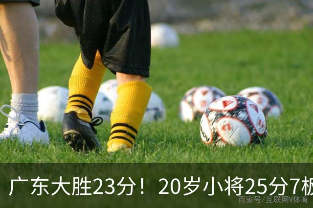 广东大胜23分！20岁小将25分7板3助，胡明轩快归队杜润旺张昊休养