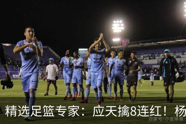 精选足篮专家：应天擒8连红！杨计7连红世杯4中4